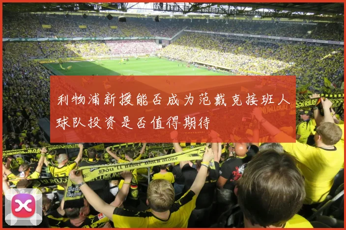 利物浦新援能否成为范戴克接班人球队投资是否值得期待