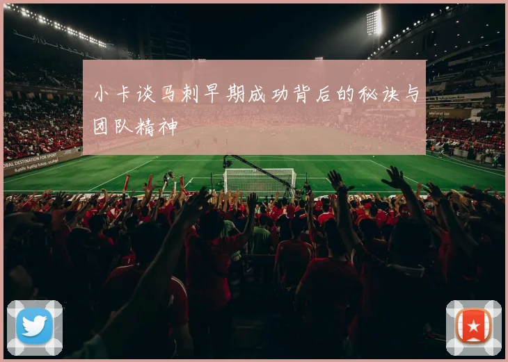 小卡谈马刺早期成功背后的秘诀与团队精神