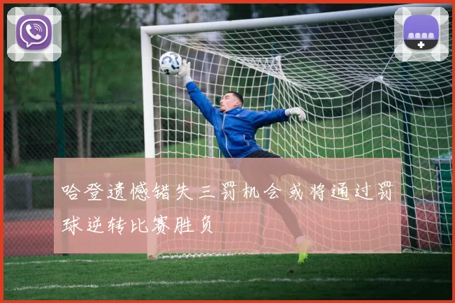 哈登遗憾错失三罚机会或将通过罚球逆转比赛胜负