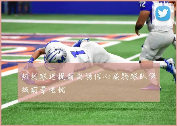 热刺球迷提前离场信心减弱球队保级前景堪忧