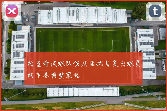 约基奇谈球队伤病困扰与复出球员的节奏调整策略