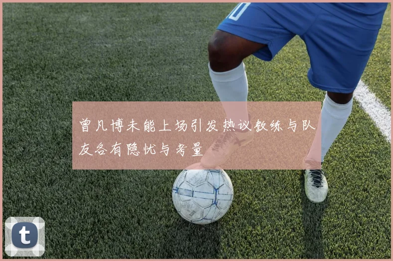 曾凡博未能上场引发热议教练与队友各有隐忧与考量
