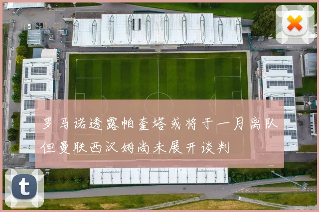 罗马诺透露帕奎塔或将于一月离队但曼联西汉姆尚未展开谈判