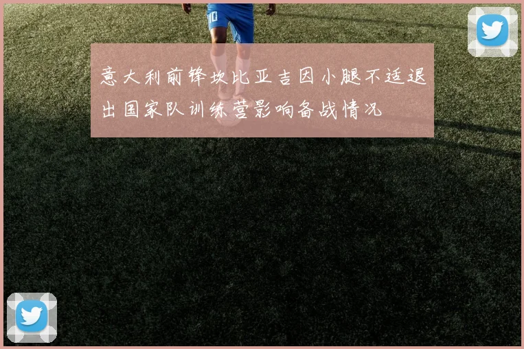 意大利前锋坎比亚吉因小腿不适退出国家队训练营影响备战情况