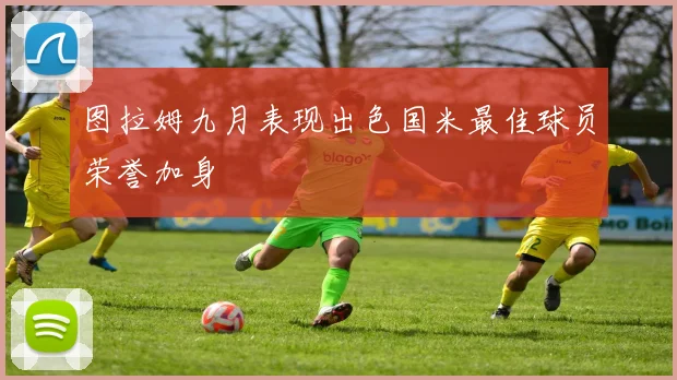 图拉姆九月表现出色国米最佳球员荣誉加身