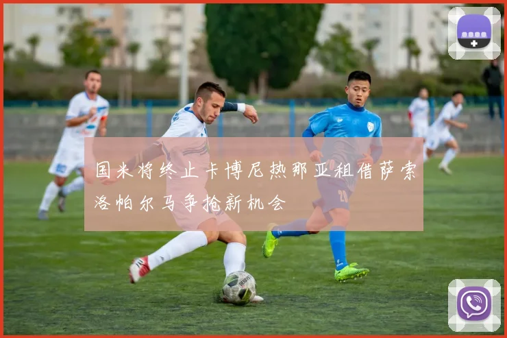国米将终止卡博尼热那亚租借萨索洛帕尔马争抢新机会