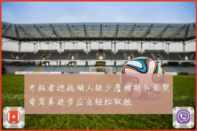 开拓者迎战湖人缺少詹姆斯和东契奇若真进步应当轻松取胜