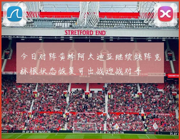 今日对阵黄蜂阿夫迪亚继续缺阵克林根状态恢复可出战迎战对手