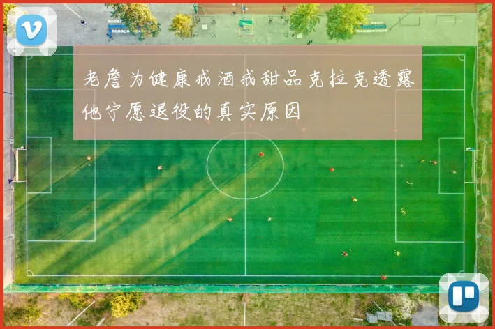 老詹为健康戒酒戒甜品克拉克透露他宁愿退役的真实原因
